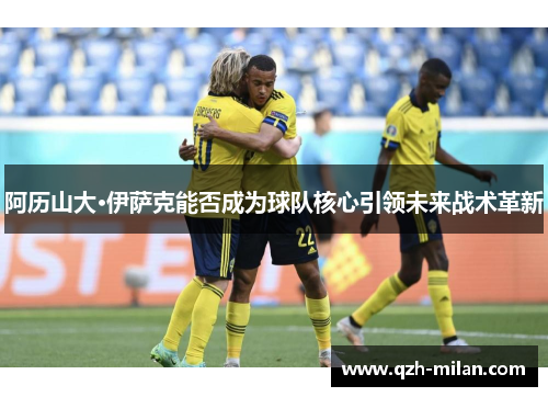 阿历山大·伊萨克能否成为球队核心引领未来战术革新