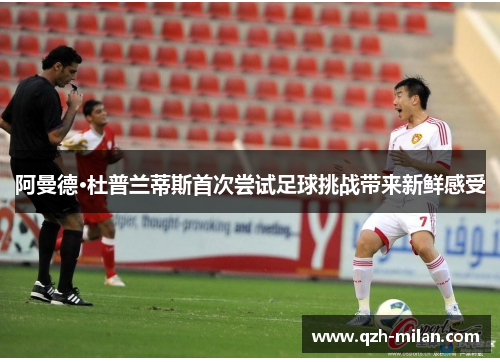 阿曼德·杜普兰蒂斯首次尝试足球挑战带来新鲜感受