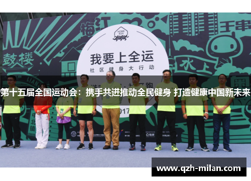 第十五届全国运动会：携手共进推动全民健身 打造健康中国新未来